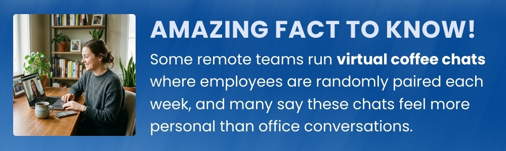 Virtual coffee chats in remote teams feel more personal than office conversations.